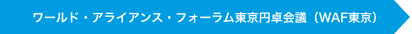 ワールド・アライアンス・フォーラム東京円卓会議（WAF東京）